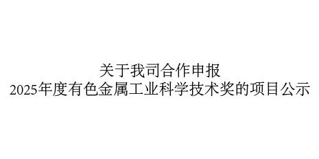 關于我司合作申報2025年度有色金屬工業科學技術獎的項目公示